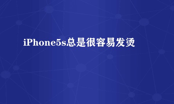 iPhone5s总是很容易发烫