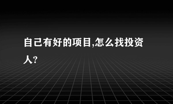 自己有好的项目,怎么找投资人?