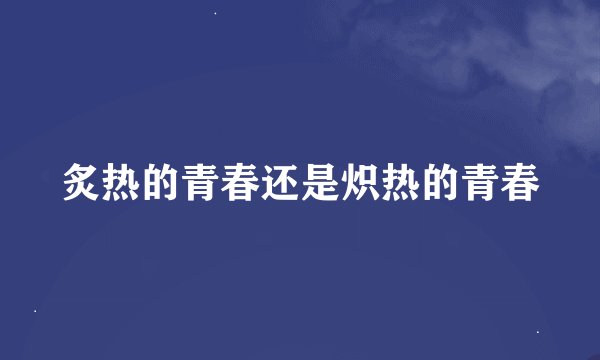 炙热的青春还是炽热的青春