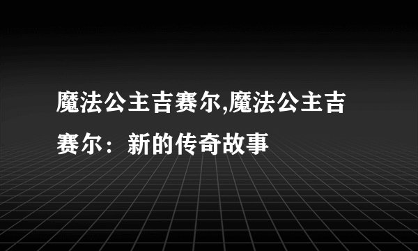 魔法公主吉赛尔,魔法公主吉赛尔：新的传奇故事