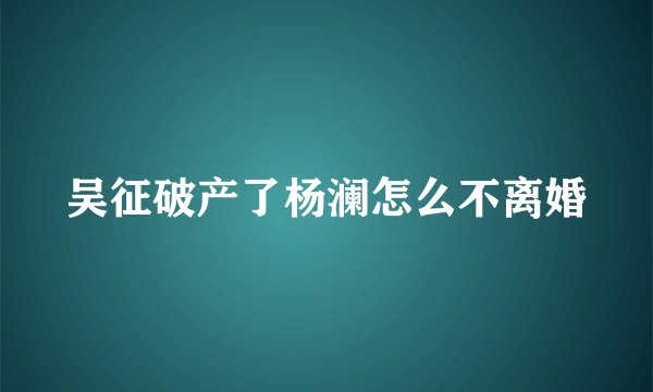 吴征破产了杨澜怎么不离婚