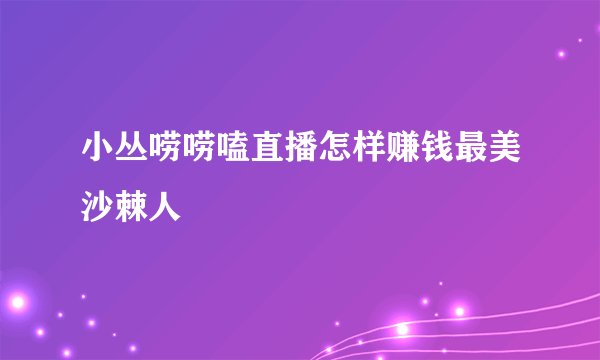 小丛唠唠嗑直播怎样赚钱最美沙棘人