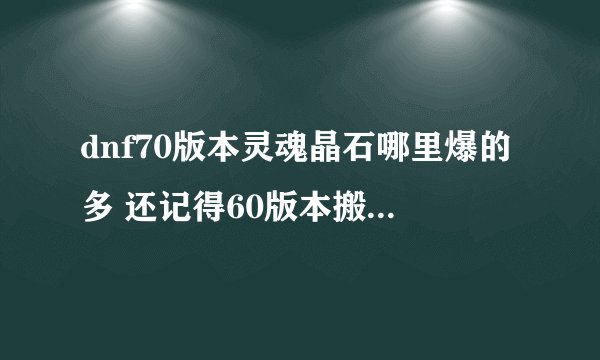 dnf70版本灵魂晶石哪里爆的多 还记得60版本搬什么砖吗？