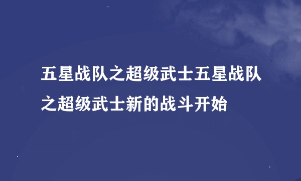 五星战队之超级武士五星战队之超级武士新的战斗开始