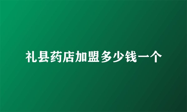 礼县药店加盟多少钱一个