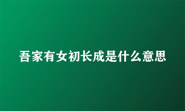 吾家有女初长成是什么意思