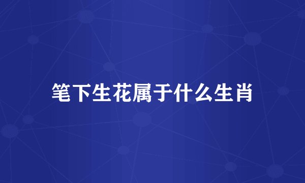 笔下生花属于什么生肖