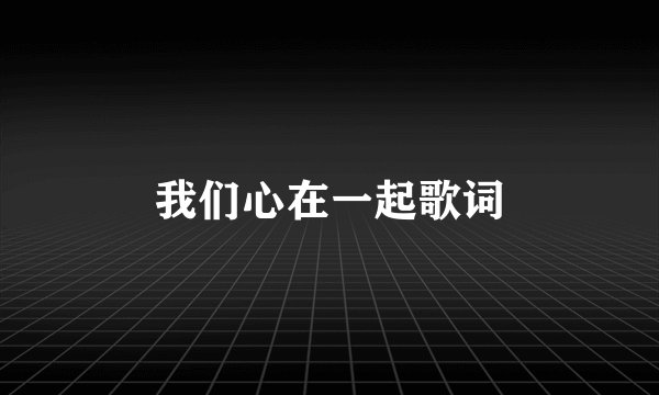 我们心在一起歌词