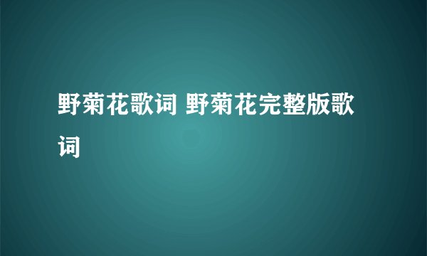 野菊花歌词 野菊花完整版歌词