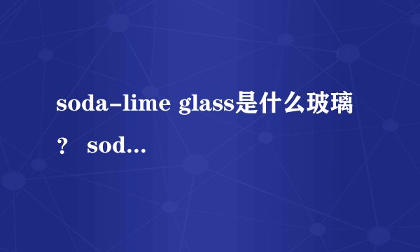 soda-lime glass是什么玻璃？ soda-lime tempered glass是什么玻璃？