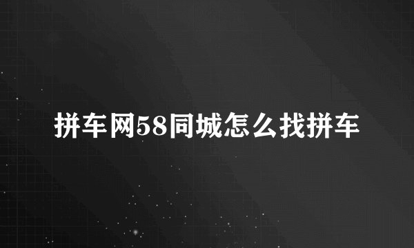 拼车网58同城怎么找拼车