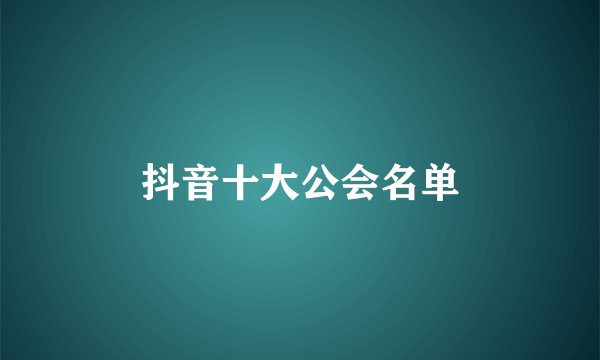 抖音十大公会名单