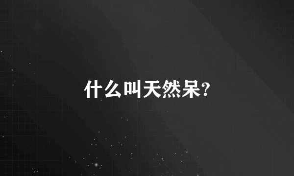 什么叫天然呆?