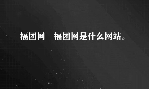 福团网 福团网是什么网站。