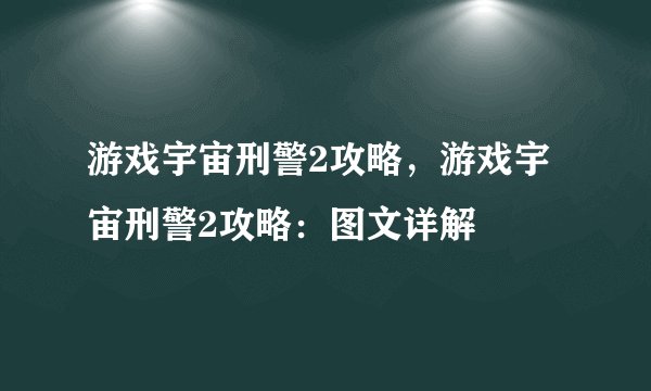 游戏宇宙刑警2攻略，游戏宇宙刑警2攻略：图文详解