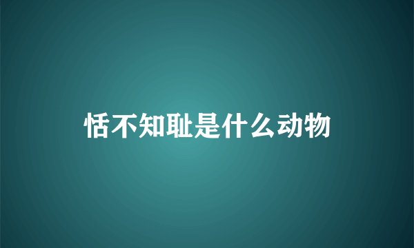 恬不知耻是什么动物