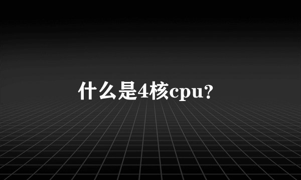 什么是4核cpu？