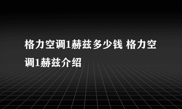 格力空调1赫兹多少钱 格力空调1赫兹介绍