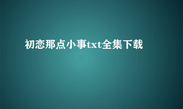 初恋那点小事txt全集下载