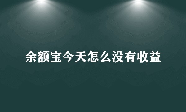 余额宝今天怎么没有收益