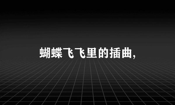 蝴蝶飞飞里的插曲,