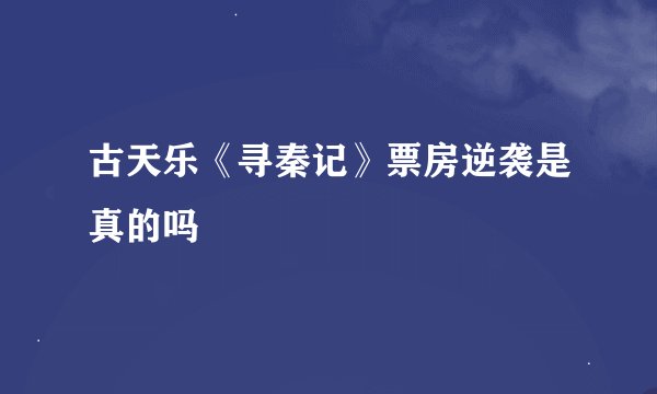 古天乐《寻秦记》票房逆袭是真的吗