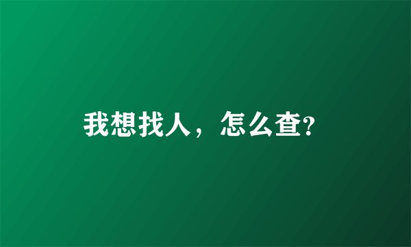 我想找人，怎么查？