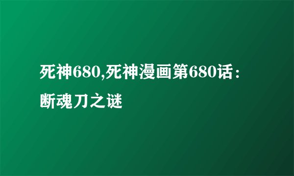 死神680,死神漫画第680话：断魂刀之谜