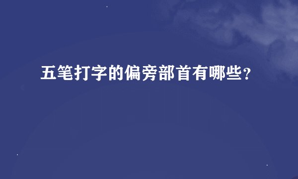 五笔打字的偏旁部首有哪些？
