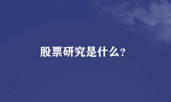 股票研究是什么？