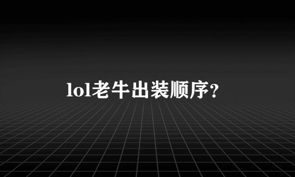 lol老牛出装顺序？