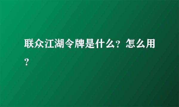 联众江湖令牌是什么？怎么用？