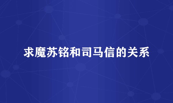 求魔苏铭和司马信的关系