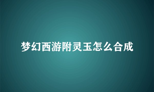 梦幻西游附灵玉怎么合成