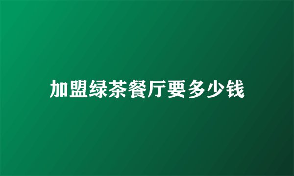 加盟绿茶餐厅要多少钱