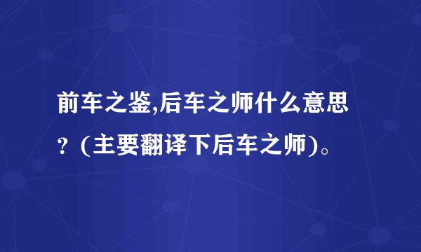 前车之鉴,后车之师什么意思？(主要翻译下后车之师)。