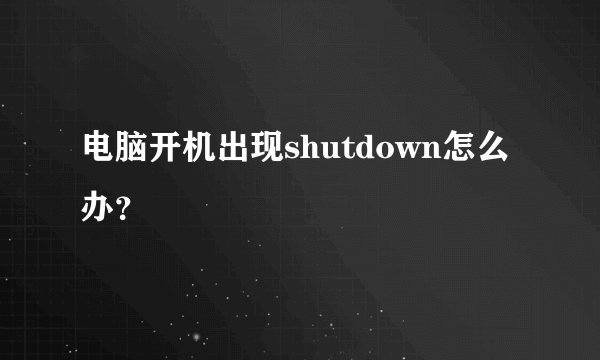 电脑开机出现shutdown怎么办？