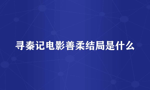 寻秦记电影善柔结局是什么