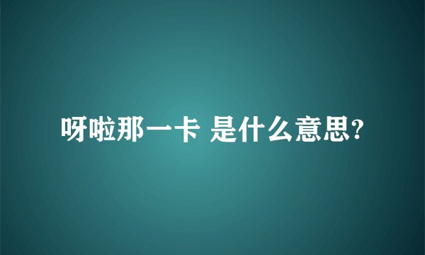 呀啦那一卡 是什么意思?
