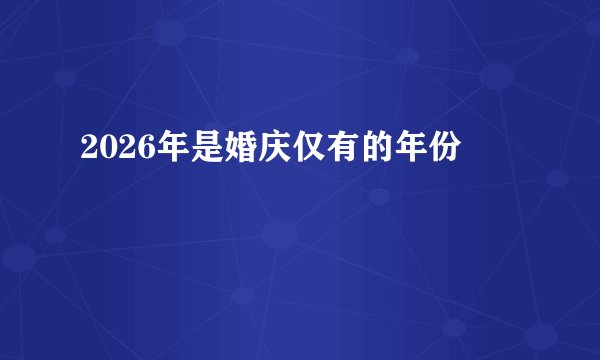 2026年是婚庆仅有的年份