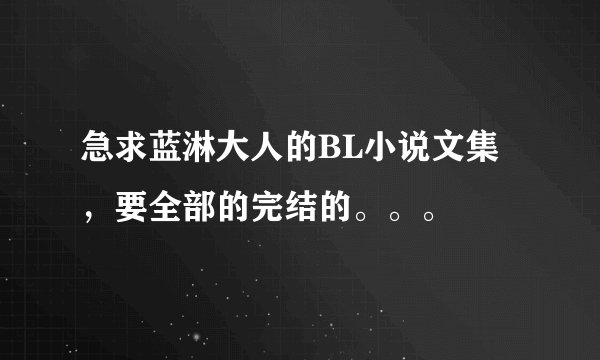 急求蓝淋大人的BL小说文集，要全部的完结的。。。