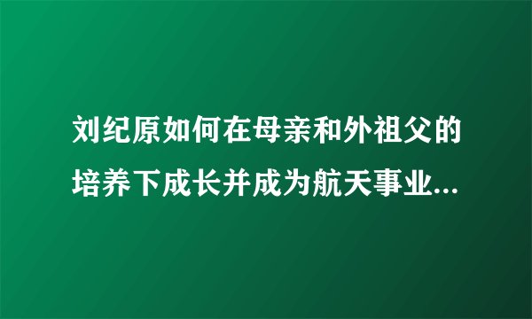刘纪原如何在母亲和外祖父的培养下成长并成为航天事业领头人？