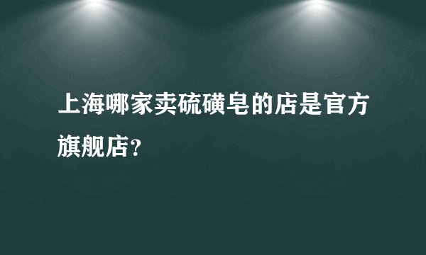 上海哪家卖硫磺皂的店是官方旗舰店？