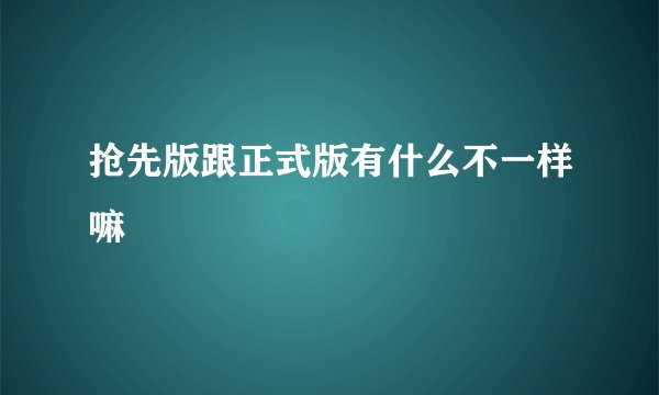 抢先版跟正式版有什么不一样嘛