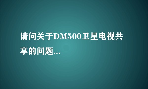 请问关于DM500卫星电视共享的问题...