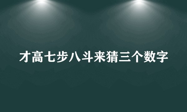 才高七步八斗来猜三个数字