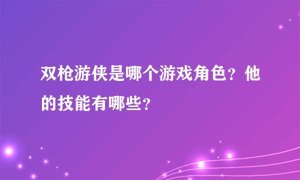 双枪游侠是哪个游戏角色？他的技能有哪些？