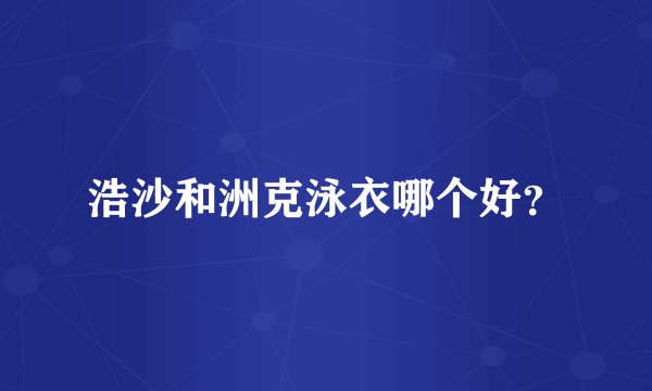 浩沙和洲克泳衣哪个好？