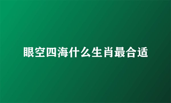 眼空四海什么生肖最合适