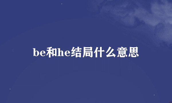 be和he结局什么意思